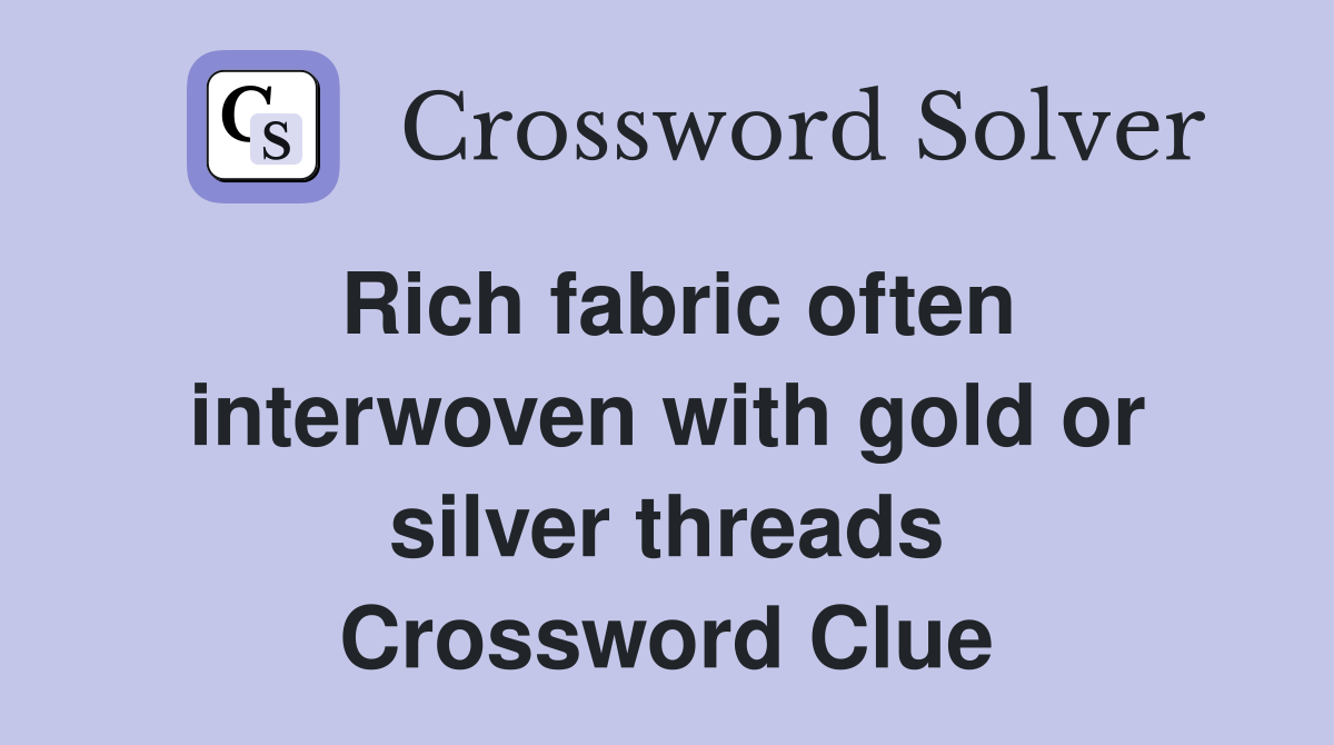 Rich fabric often interwoven with gold or silver threads Crossword Clue
