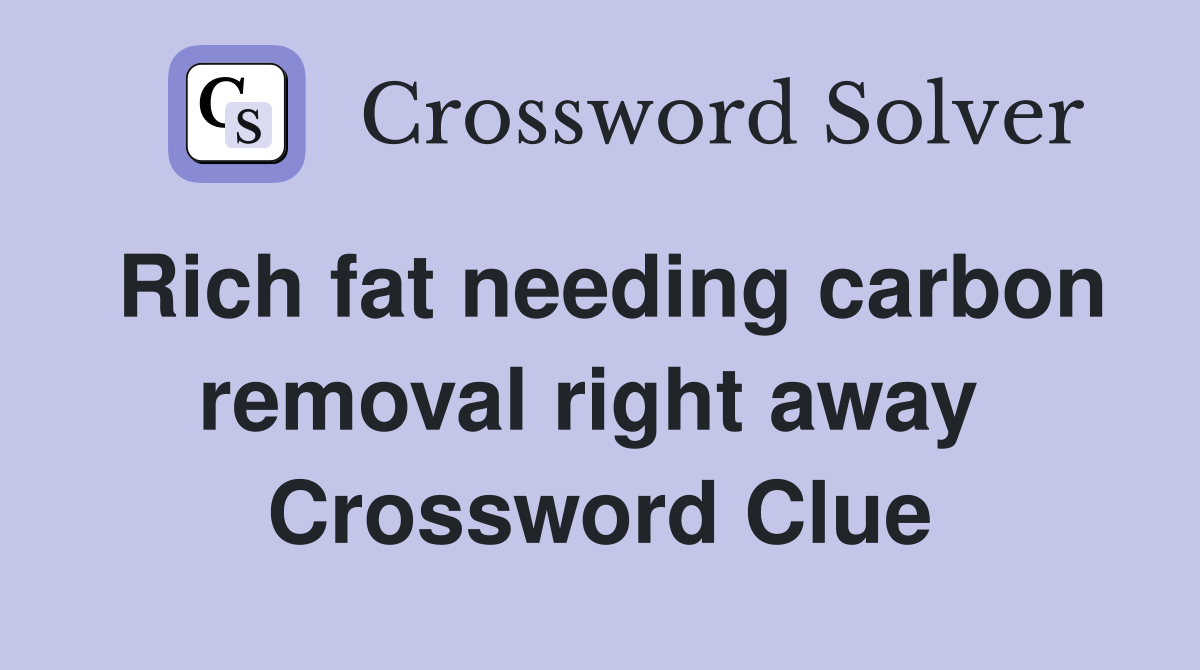 Rich fat needing carbon removal right away  Crossword Clue
