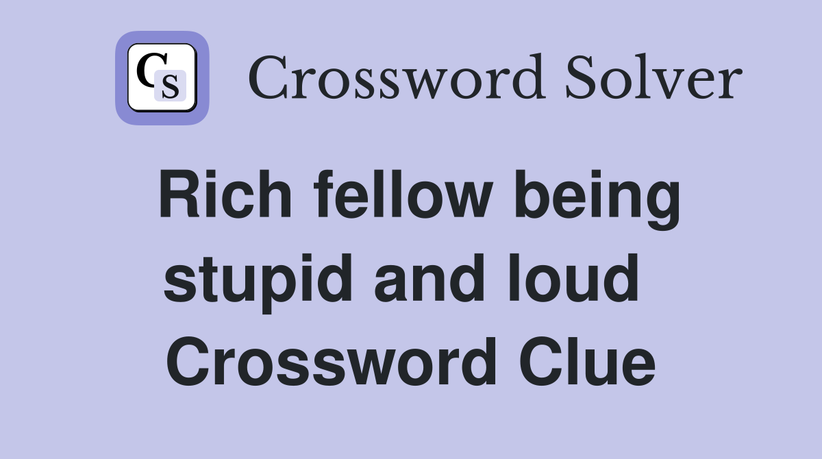 Rich fellow being stupid and loud  Crossword Clue