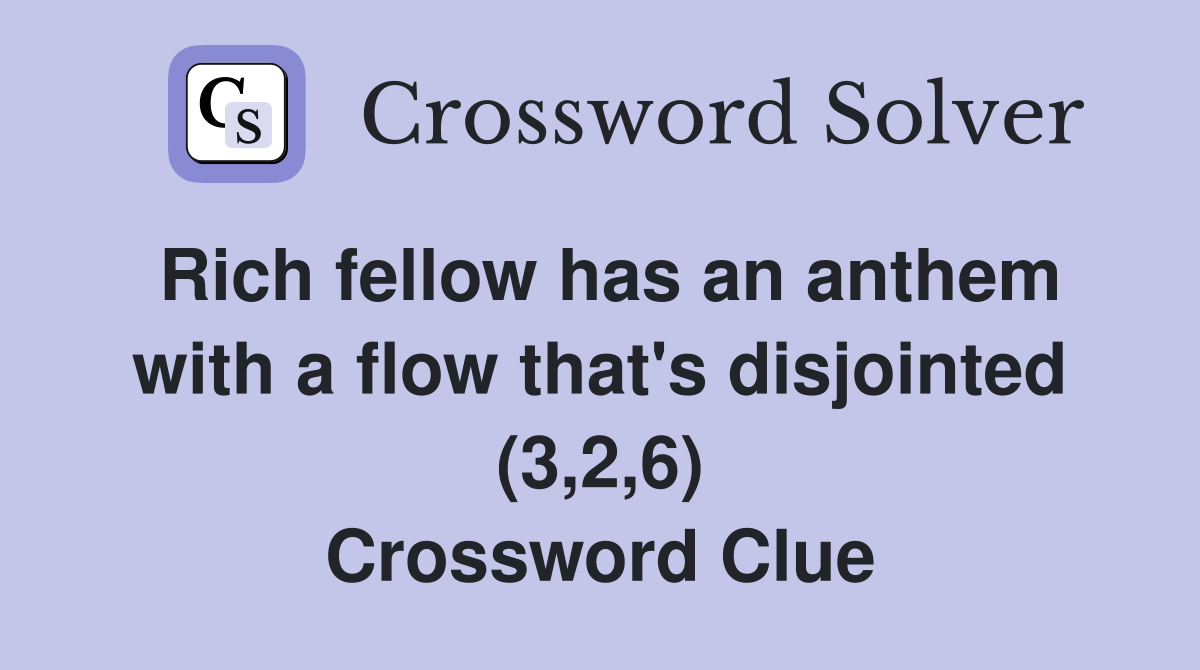 Rich fellow has an anthem with a flow that's disjointed (3,2,6) Crossword Clue