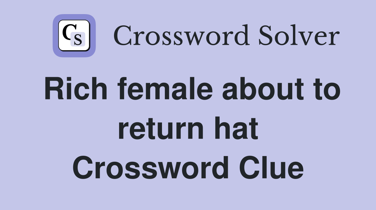 Rich female about to return hat Crossword Clue