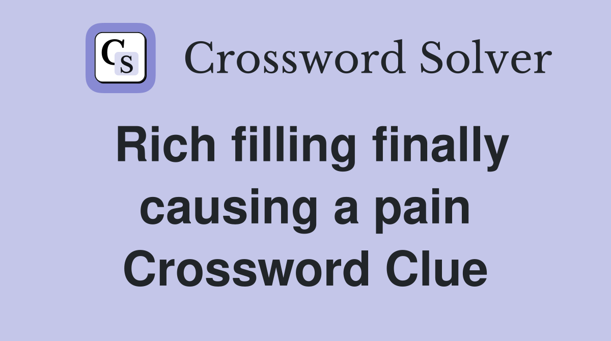 Rich filling finally causing a pain Crossword Clue