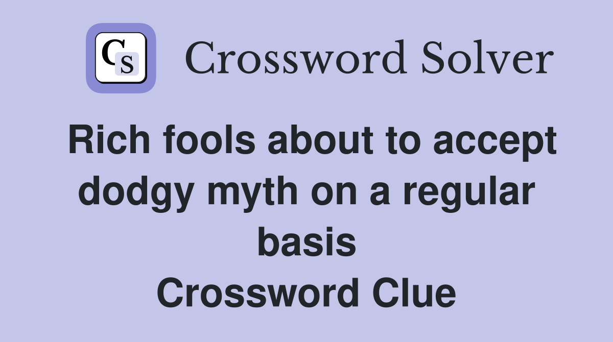 Rich fools about to accept dodgy myth on a regular basis Crossword Clue