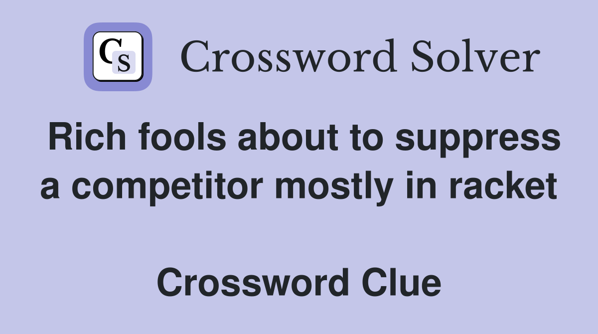 Rich fools about to suppress a competitor mostly in racket  Crossword Clue