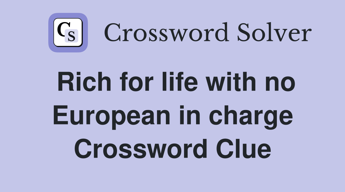 Rich for life with no European in charge Crossword Clue