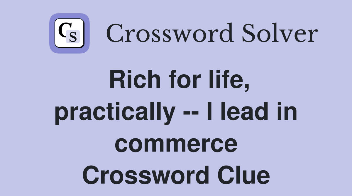 Rich for life, practically -- I lead in commerce Crossword Clue