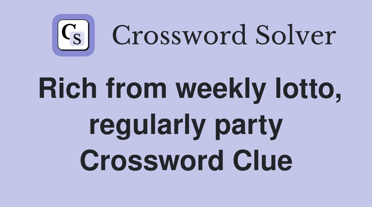 Rich from weekly lotto, regularly party Crossword Clue