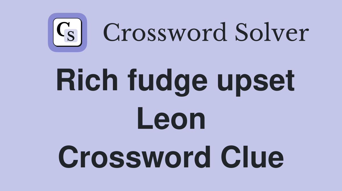 Rich fudge upset Leon Crossword Clue