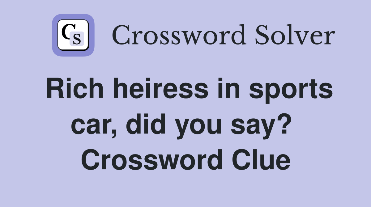 Rich heiress in sports car, did you say?  Crossword Clue