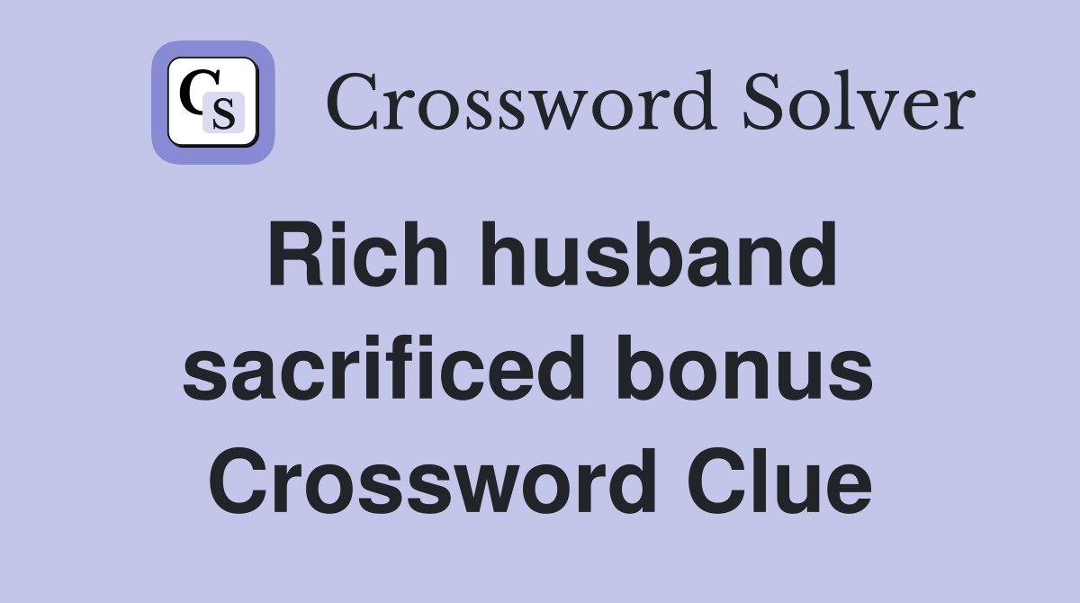 Rich husband sacrificed bonus  Crossword Clue