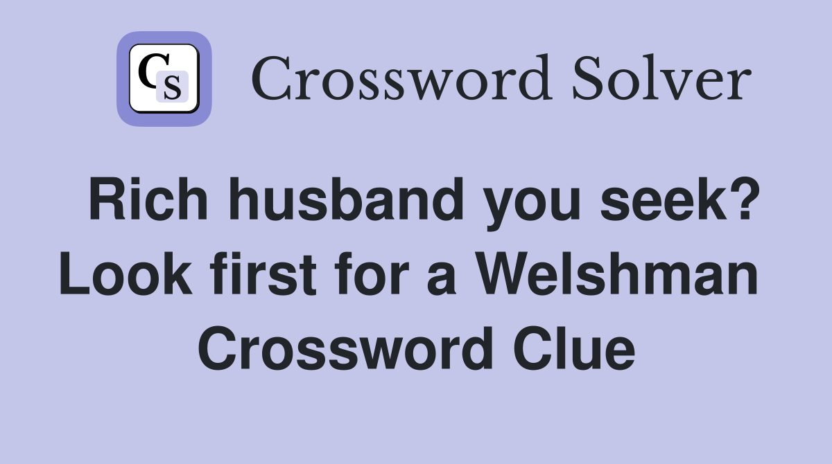 Rich husband you seek? Look first for a Welshman  Crossword Clue