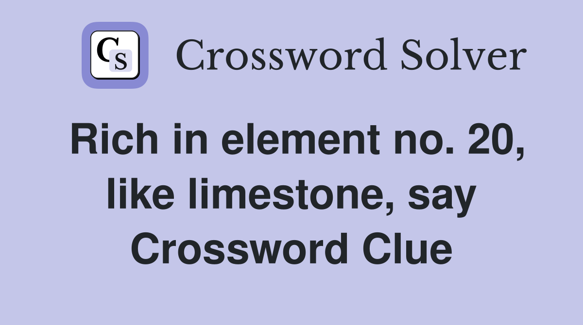 Rich in element no. 20, like limestone, say Crossword Clue