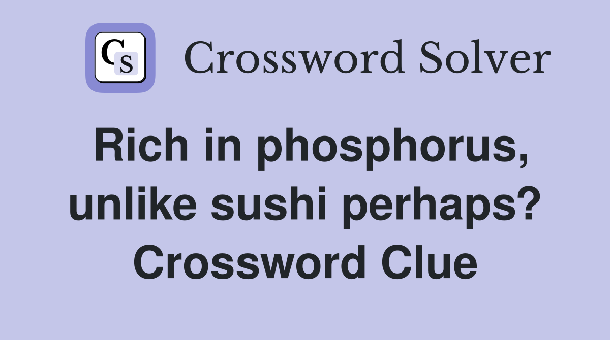 Rich in phosphorus, unlike sushi perhaps? Crossword Clue