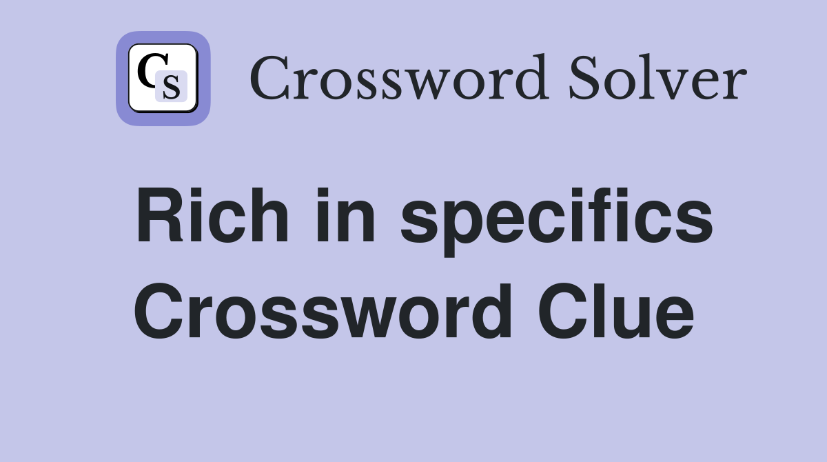 Rich in specifics Crossword Clue
