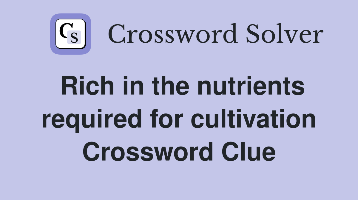 Rich in the nutrients required for cultivation Crossword Clue