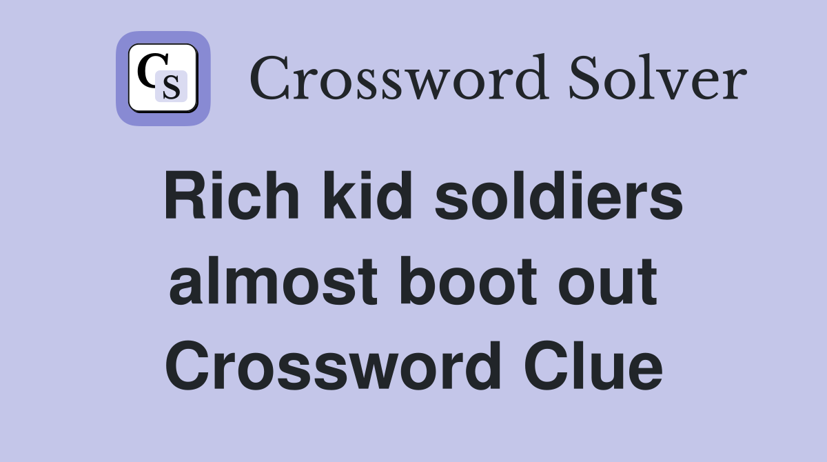 Rich kid soldiers almost boot out Crossword Clue
