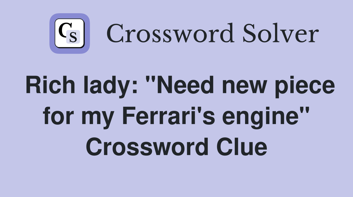 Rich lady: "Need new piece for my Ferrari's engine" Crossword Clue