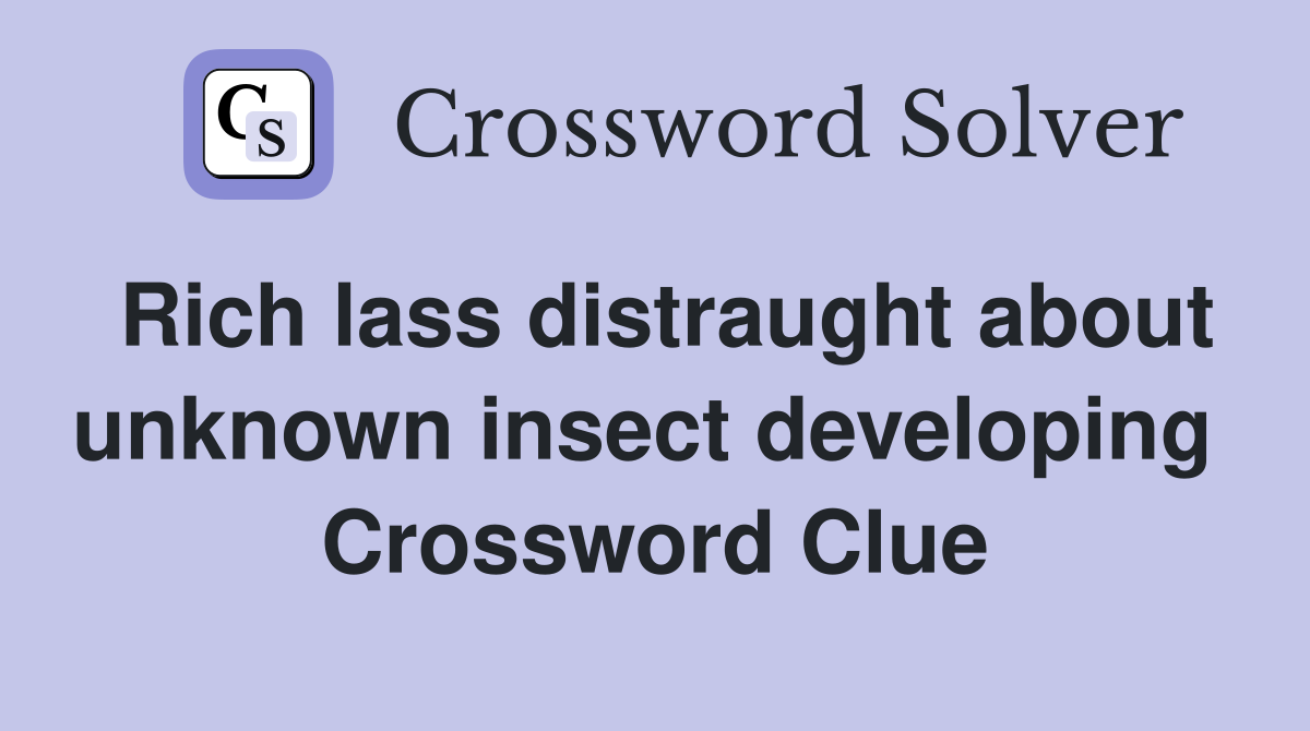 Rich lass distraught about unknown insect developing  Crossword Clue