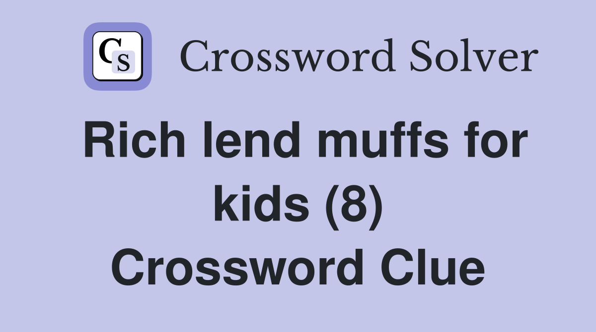 Rich lend muffs for kids (8) Crossword Clue