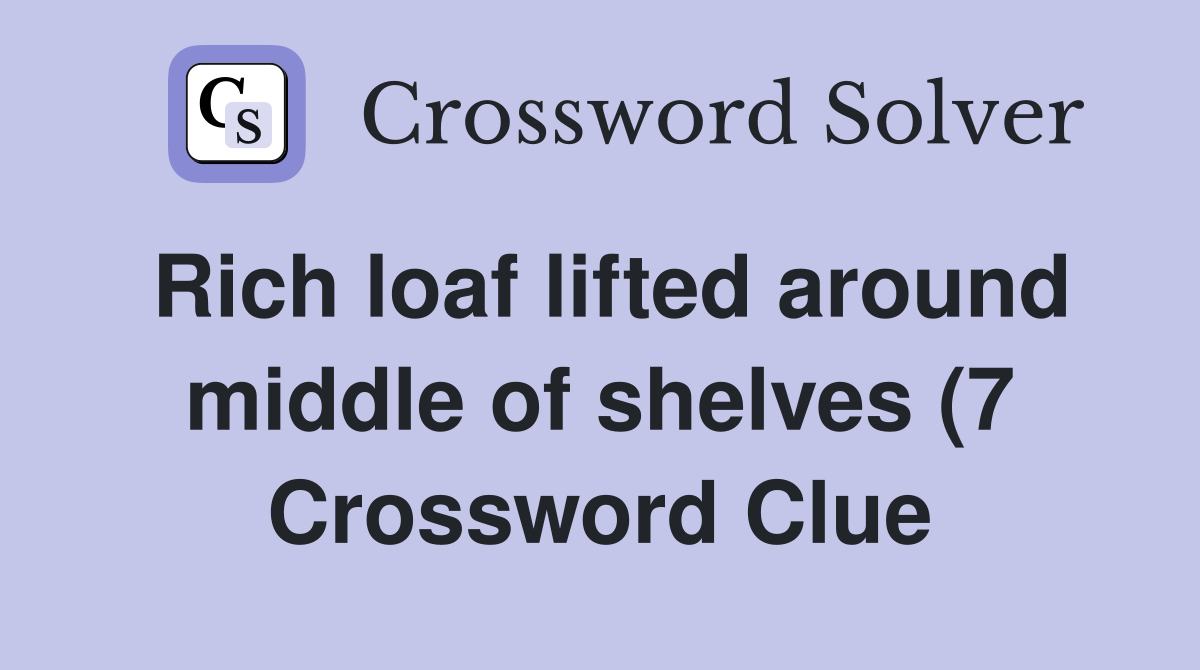 Rich loaf lifted around middle of shelves (7) Crossword Clue Answers Rich loaf lifted around middle of shelves (7) Crossword Clue Answers