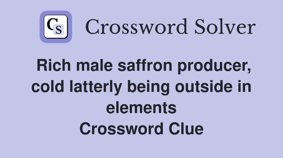Rich male saffron producer, cold latterly being outside in elements Crossword Clue