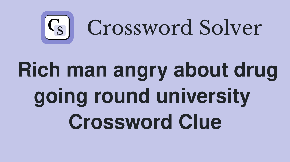 Rich man angry about drug going round university  Crossword Clue