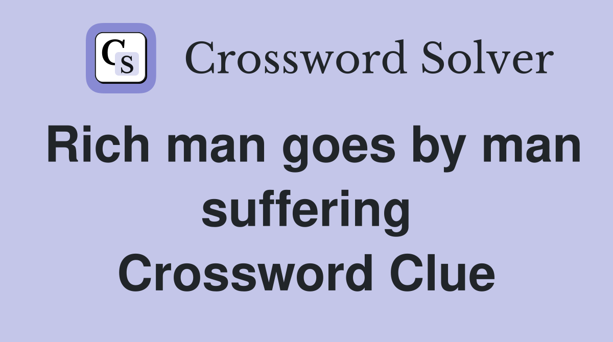 Rich man goes by man suffering Crossword Clue