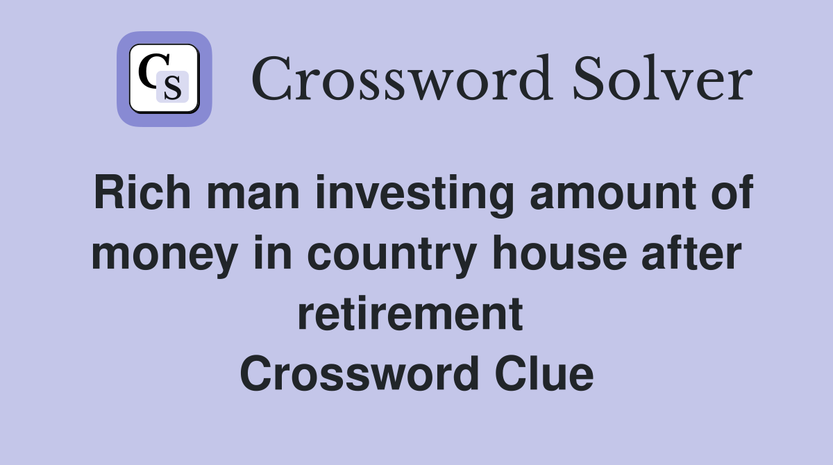 Rich man investing amount of money in country house after retirement  Crossword Clue