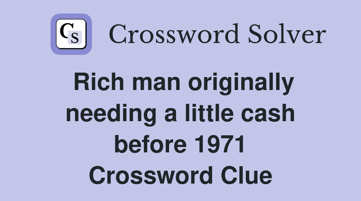 Rich man originally needing a little cash before 1971 Crossword Clue