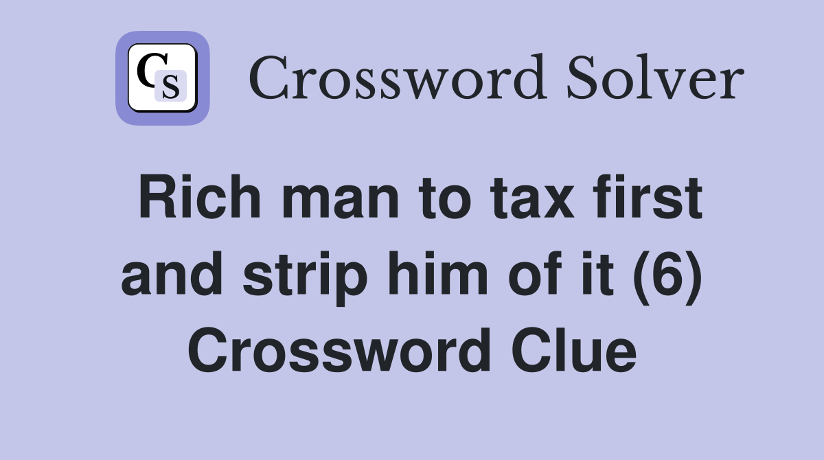 Rich man to tax first and strip him of it (6) Crossword Clue