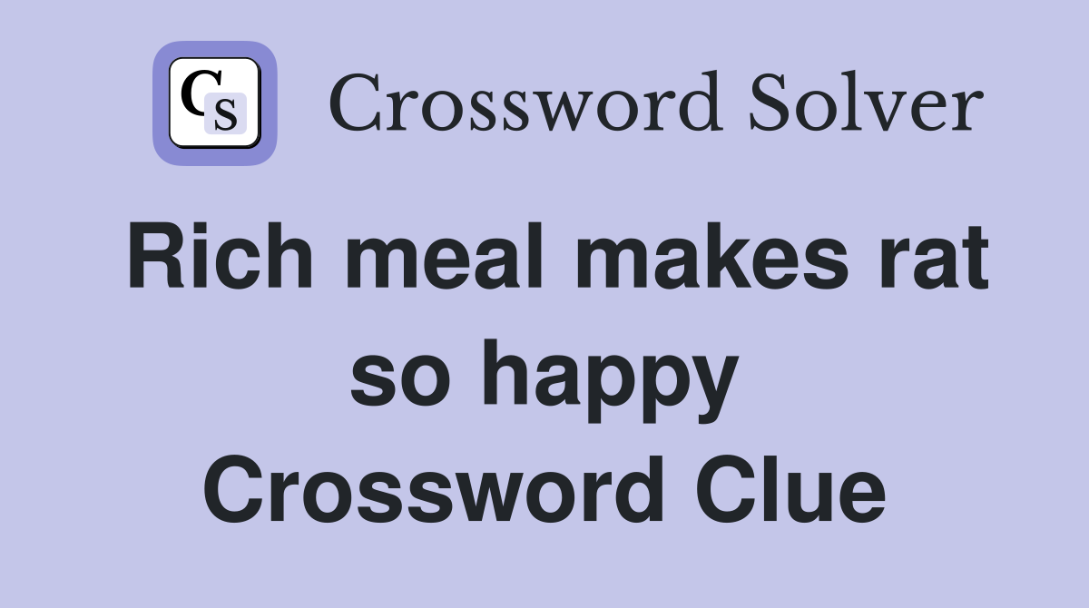 Rich meal makes rat so happy Crossword Clue