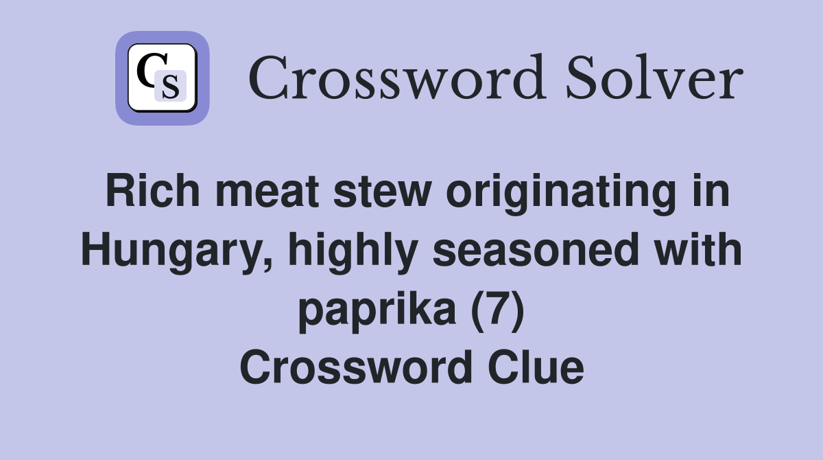 Rich meat stew originating in Hungary, highly seasoned with paprika (7) Crossword Clue