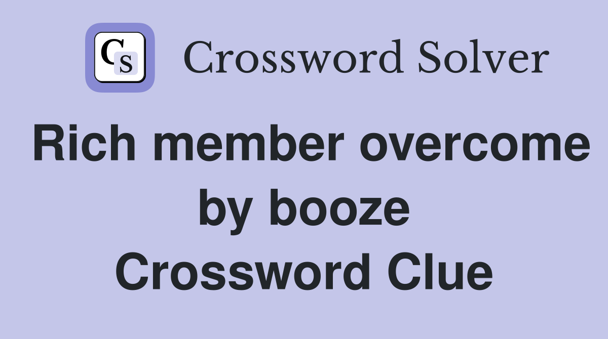 Rich member overcome by booze Crossword Clue