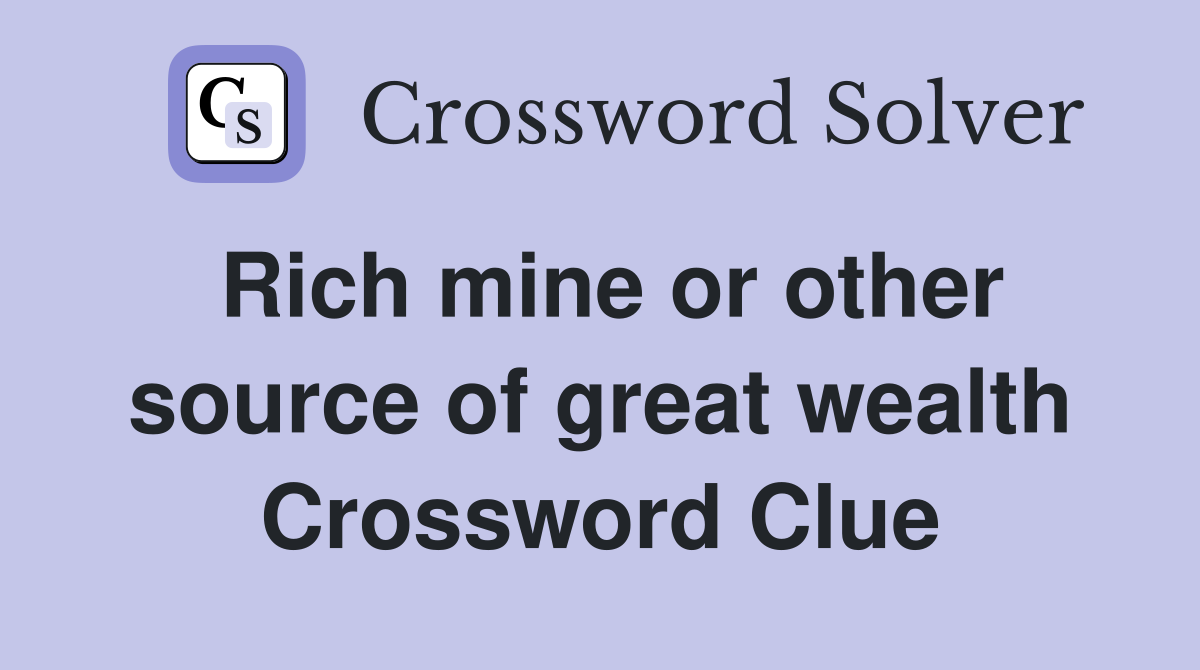 Rich mine or other source of great wealth Crossword Clue