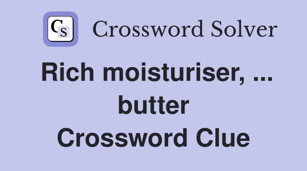 Rich moisturiser, ... butter Crossword Clue