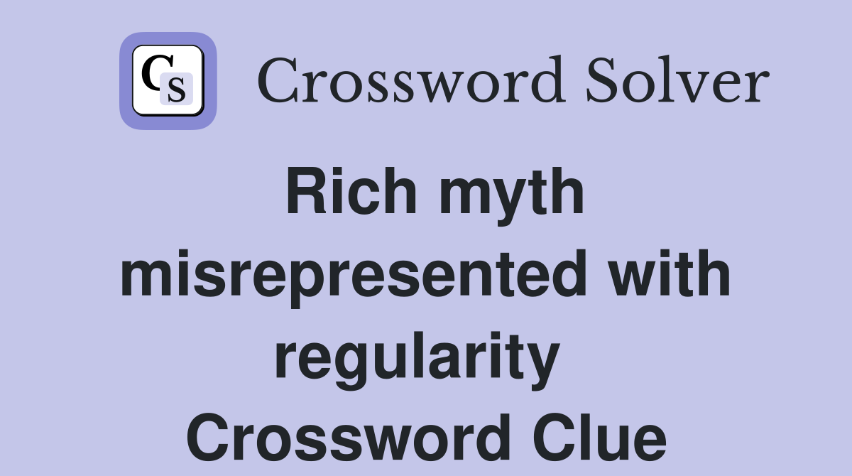 Rich myth misrepresented with regularity  Crossword Clue