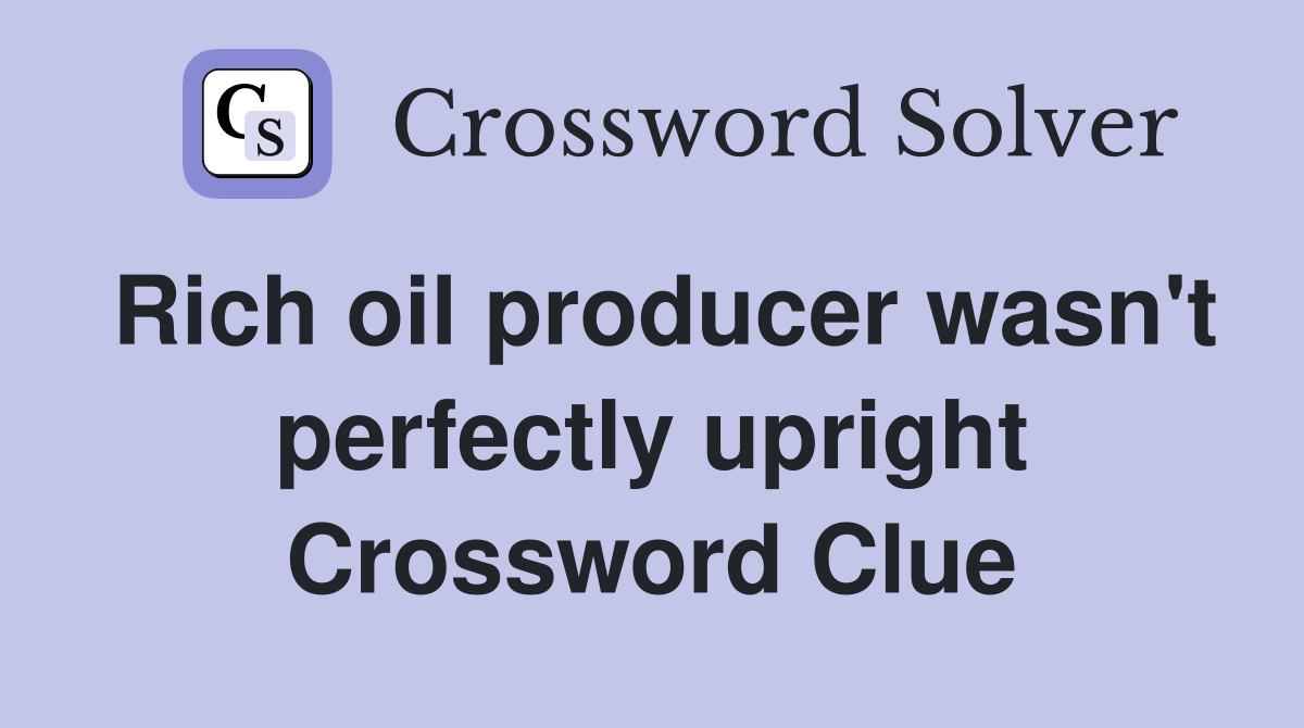 Rich oil producer wasn't perfectly upright Crossword Clue