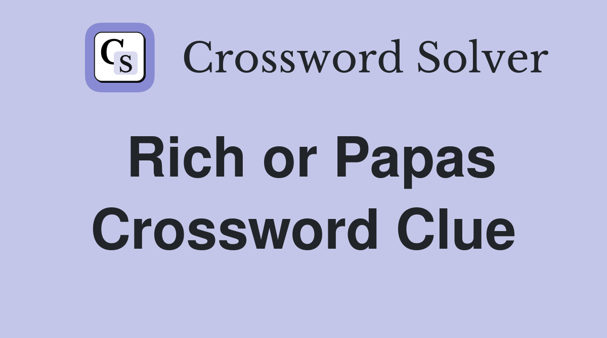Rich or Papas Crossword Clue
