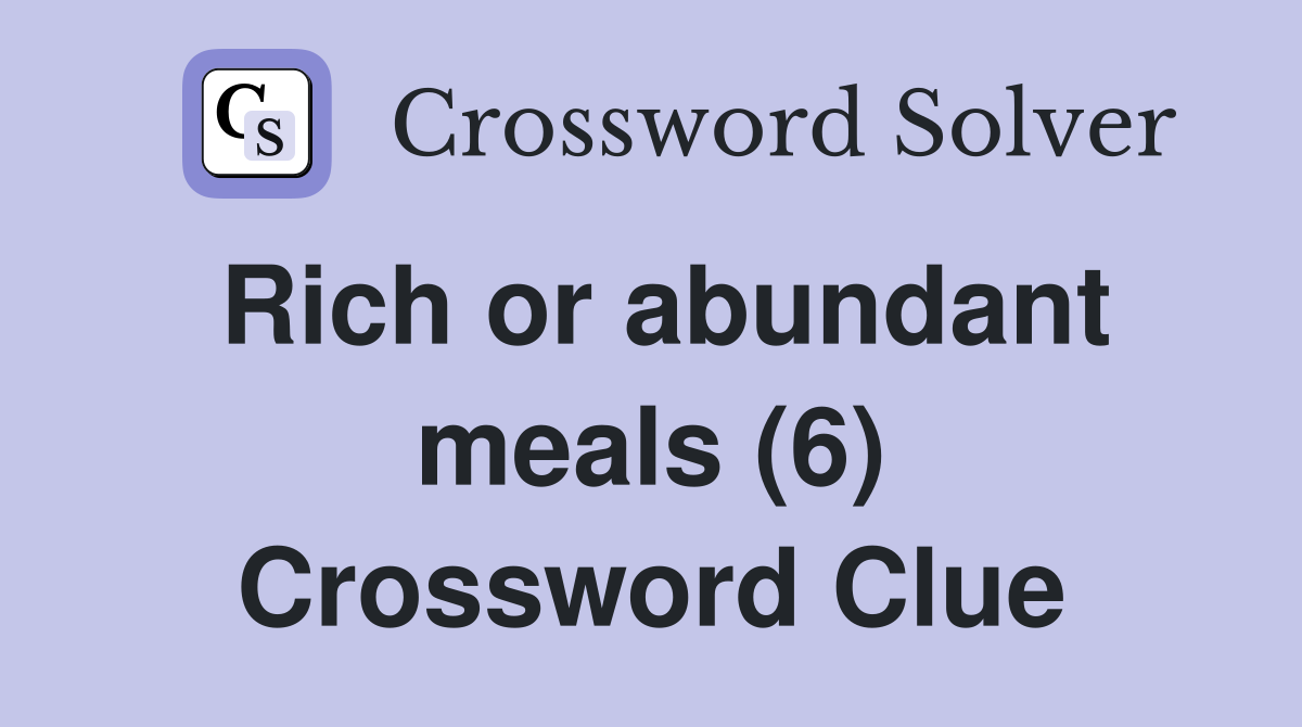 Rich or abundant meals (6) Crossword Clue