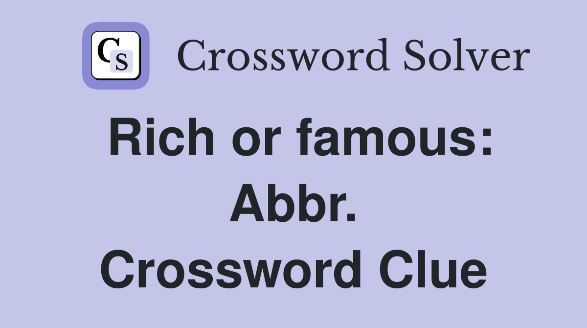 Rich or famous: Abbr. Crossword Clue