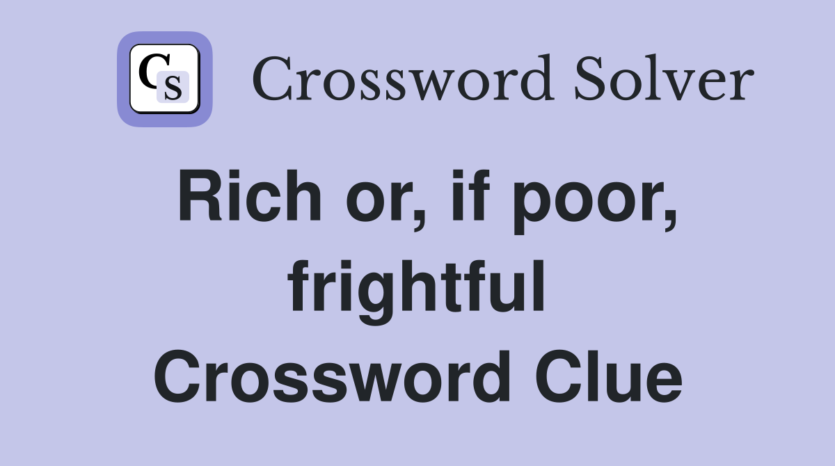 Rich or, if poor, frightful Crossword Clue