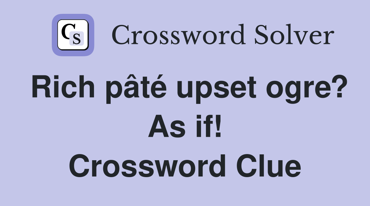 Rich pâté upset ogre? As if! Crossword Clue