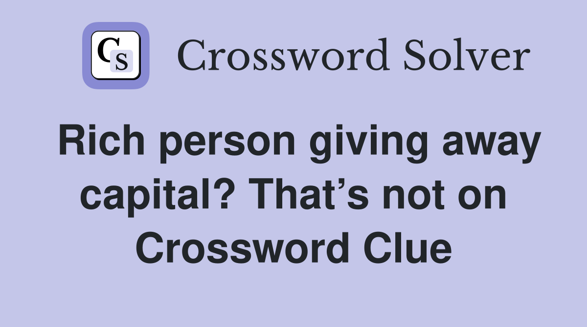 Rich person giving away capital? That’s not on Crossword Clue