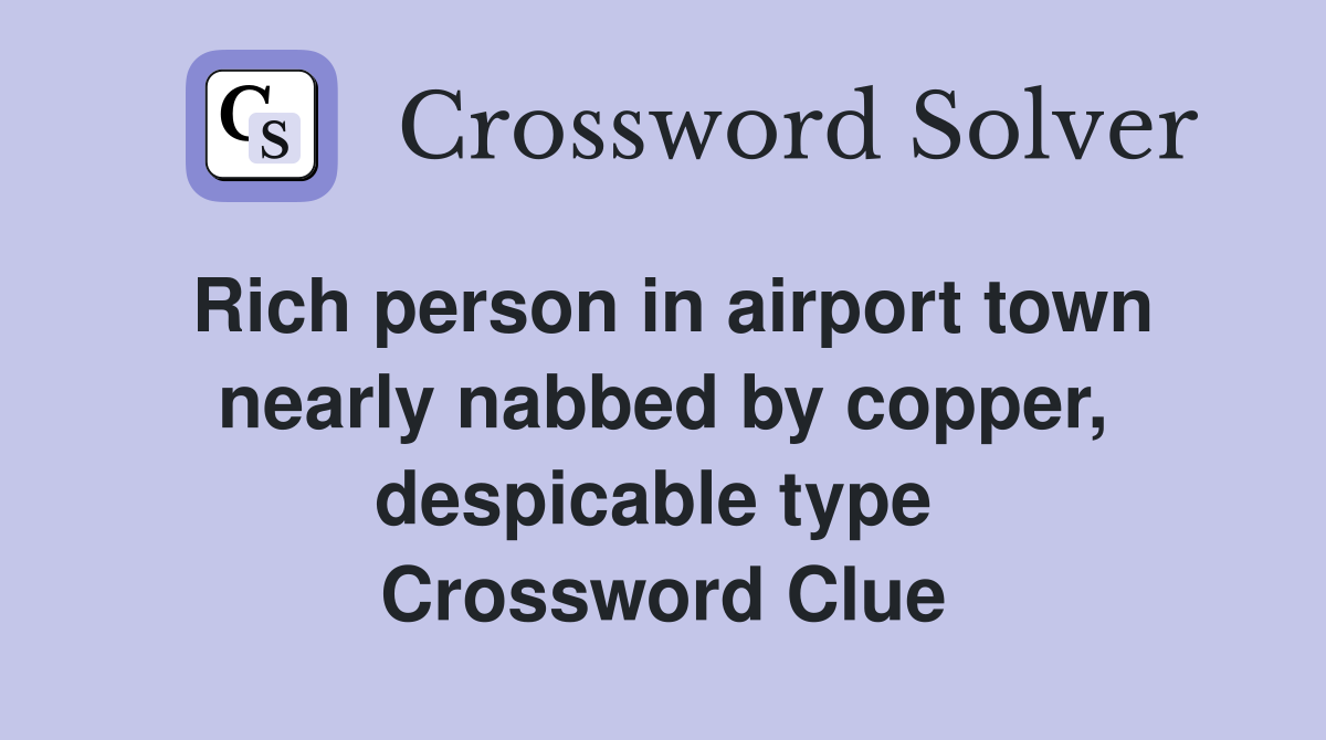 Rich person in airport town nearly nabbed by copper, despicable type  Crossword Clue