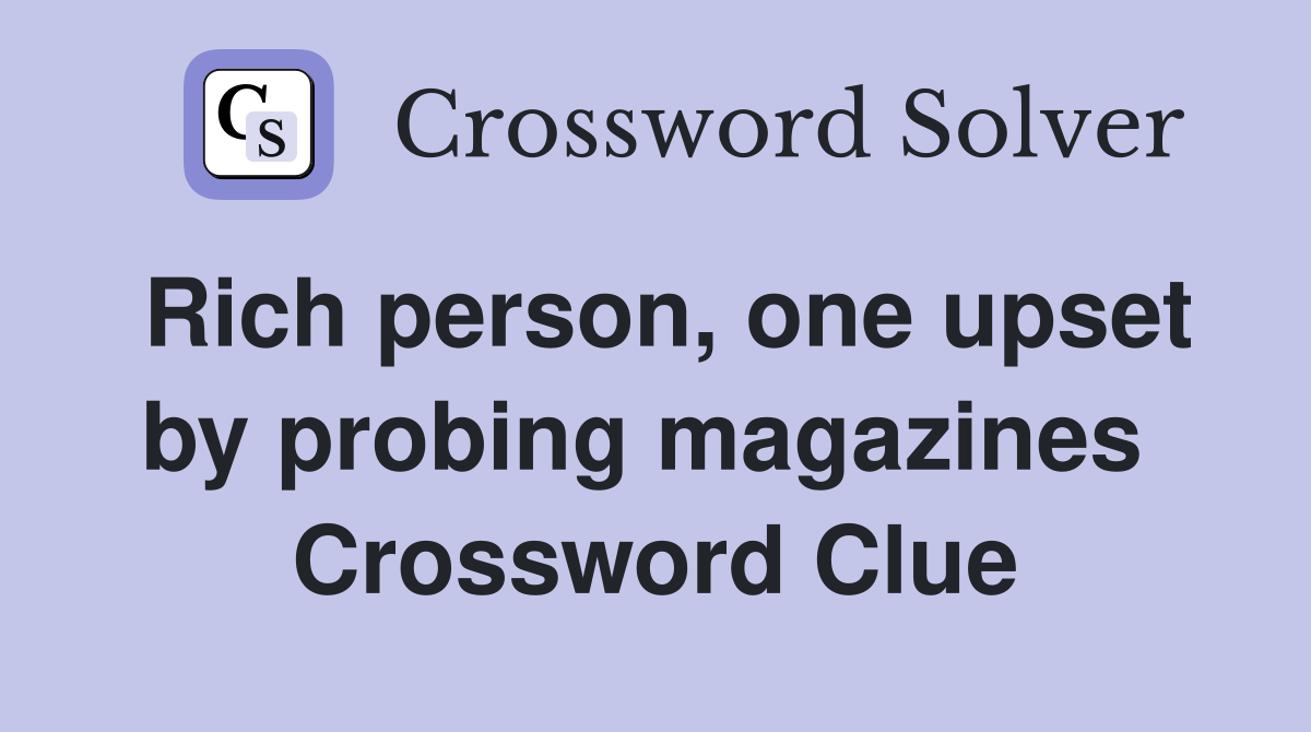 Rich person, one upset by probing magazines  Crossword Clue