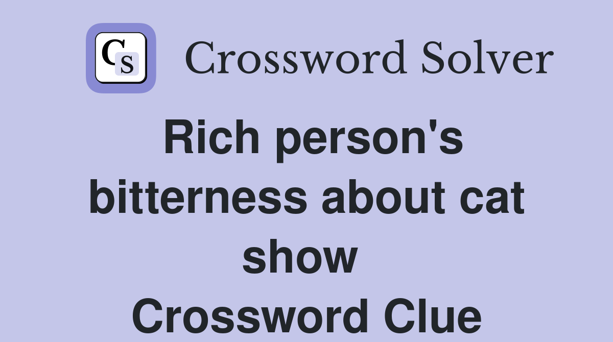 Rich person's bitterness about cat show  Crossword Clue