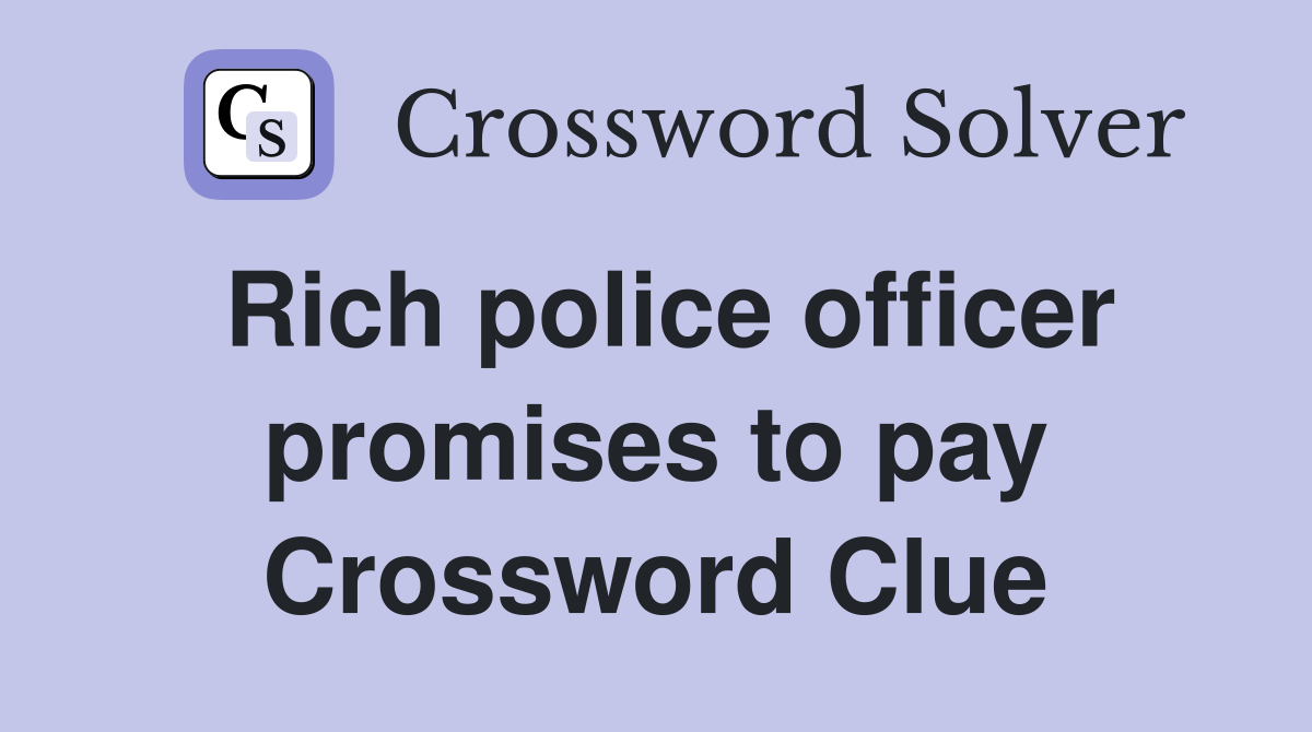 Rich police officer promises to pay Crossword Clue