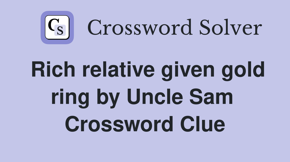 Rich relative given gold ring by Uncle Sam  Crossword Clue