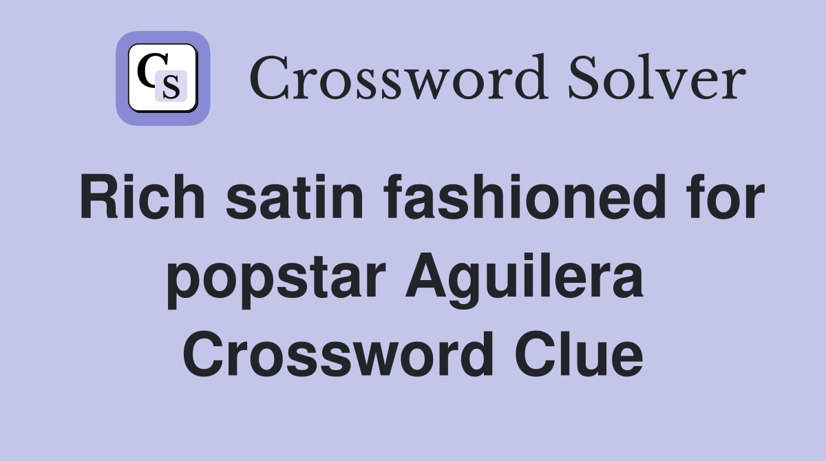 Rich satin fashioned for popstar Aguilera  Crossword Clue
