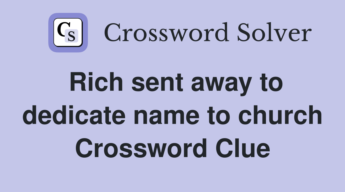 Rich sent away to dedicate name to church Crossword Clue